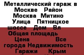 Металлический гараж в Москве › Район ­ Москва, Митино › Улица ­ Пятницкое шоссе › Дом ­ Вл. 42 › Общая площадь ­ 18 › Цена ­ 95 000 - Все города Недвижимость » Гаражи   . Крым,Старый Крым